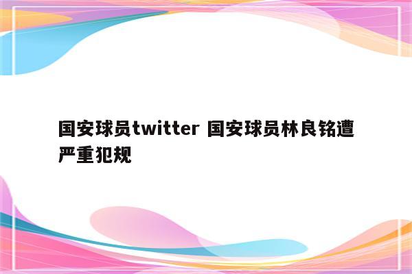 国安球员twitter 国安球员林良铭遭严重犯规
