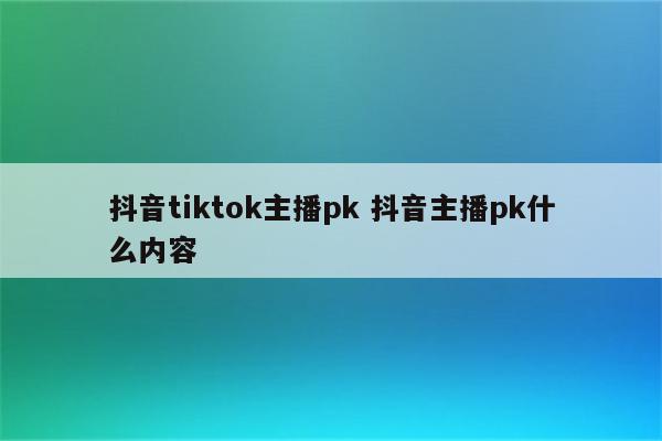 抖音tiktok主播pk 抖音主播pk什么内容