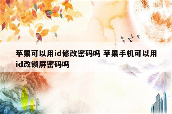 苹果可以用id修改密码吗 苹果手机可以用id改锁屏密码吗