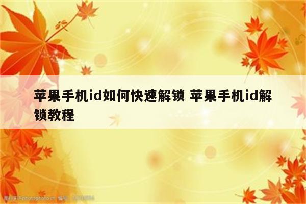 苹果手机id如何快速解锁 苹果手机id解锁教程