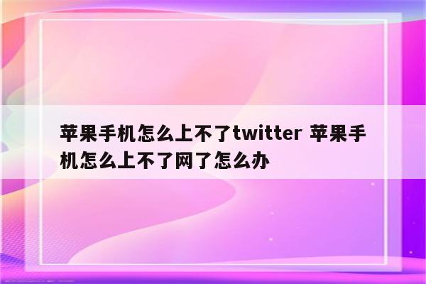 苹果手机怎么上不了twitter 苹果手机怎么上不了网了怎么办