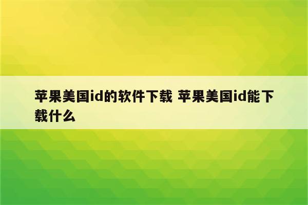 苹果美国id的软件下载 苹果美国id能下载什么