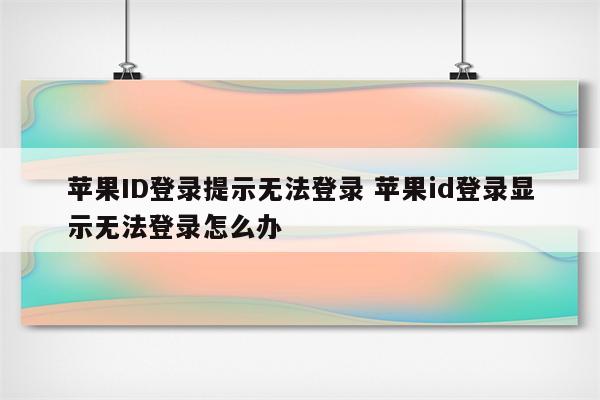 苹果ID登录提示无法登录 苹果id登录显示无法登录怎么办