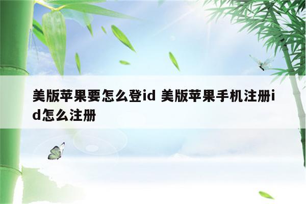 美版苹果要怎么登id 美版苹果手机注册id怎么注册