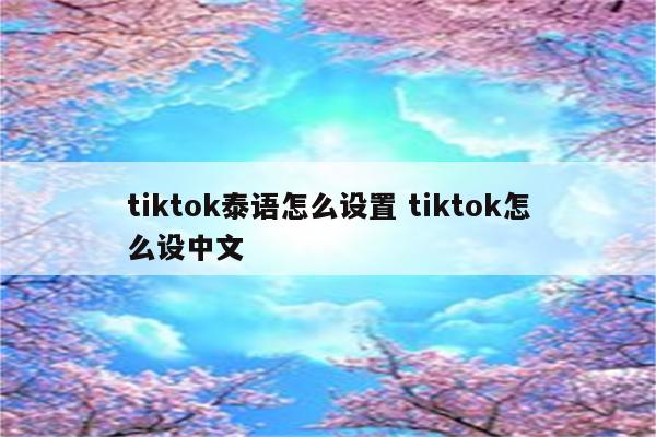 tiktok泰语怎么设置 tiktok怎么设中文