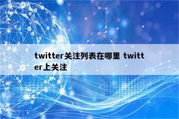 twitter关注列表在哪里 twitter上关注