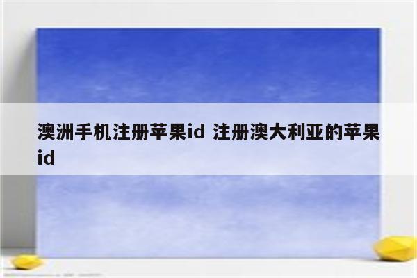 详细阅读:澳洲手机注册苹果id 注册澳大利亚的苹果id 澳洲手机注册苹果id 注册澳大利亚的苹果id