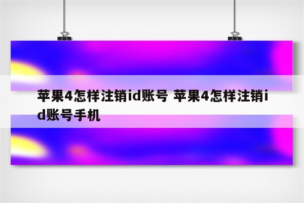 苹果4怎样注销id账号 苹果4怎样注销id账号手机