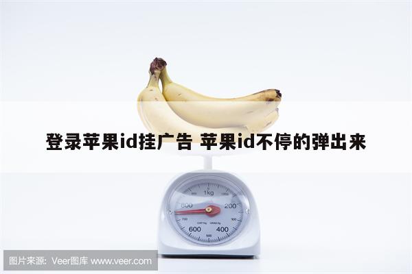 登录苹果id挂广告 苹果id不停的弹出来