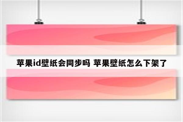 苹果id壁纸会同步吗 苹果壁纸怎么下架了