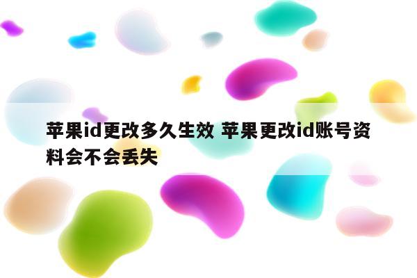 苹果id更改多久生效 苹果更改id账号资料会不会丢失