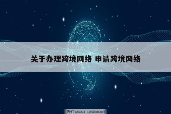 关于办理跨境网络 申请跨境网络