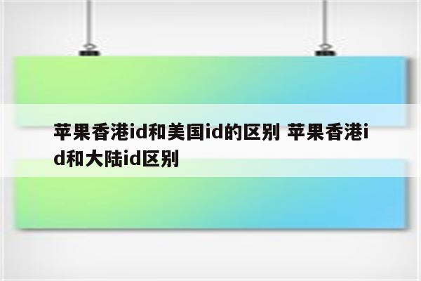 苹果香港id和美国id的区别 苹果香港id和大陆id区别