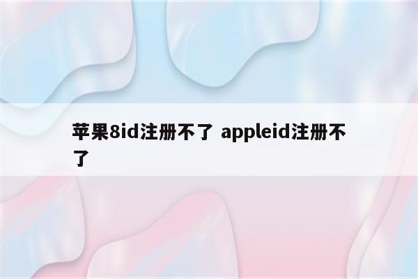 苹果8id注册不了 appleid注册不了