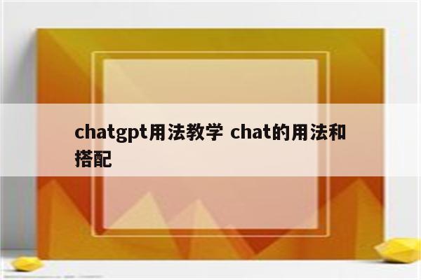 chatgpt用法教学 chat的用法和搭配