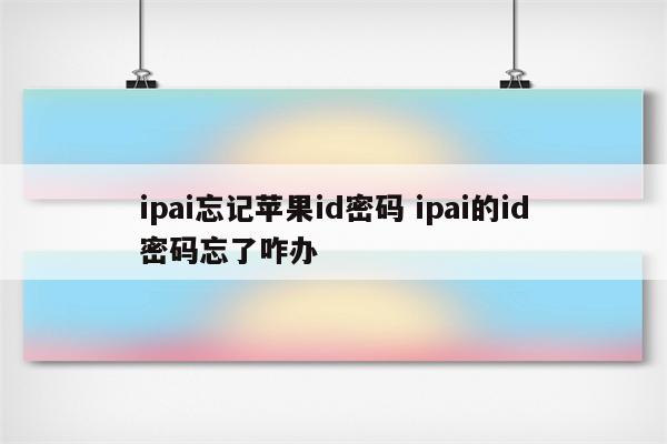 ipai忘记苹果id密码 ipai的id密码忘了咋办