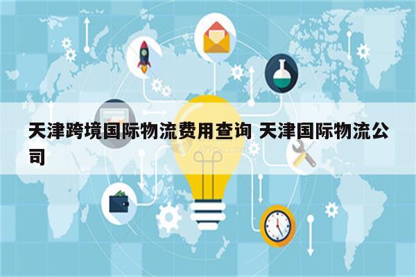 天津跨境国际物流费用查询 天津国际物流公司