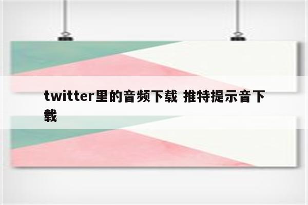 twitter里的音频下载 推特提示音下载