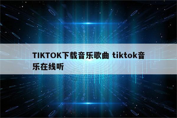 TIKTOK下载音乐歌曲 tiktok音乐在线听