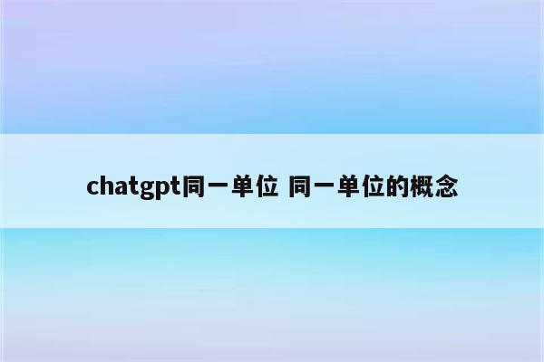 chatgpt同一单位 同一单位的概念