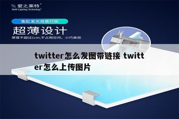 twitter怎么发图带链接 twitter怎么上传图片