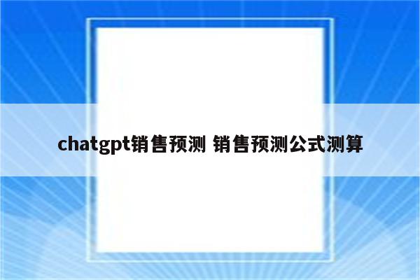 chatgpt销售预测 销售预测公式测算