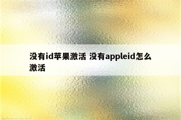 没有id苹果激活 没有appleid怎么激活