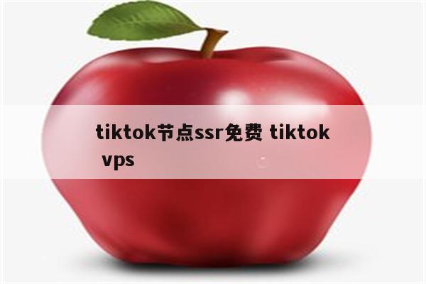 tiktok节点ssr免费 tiktok vps