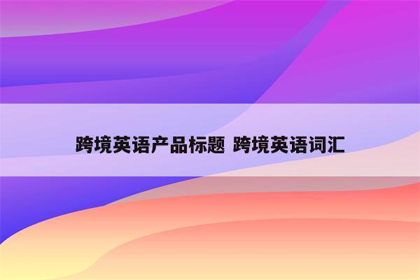 跨境英语产品标题 跨境英语词汇