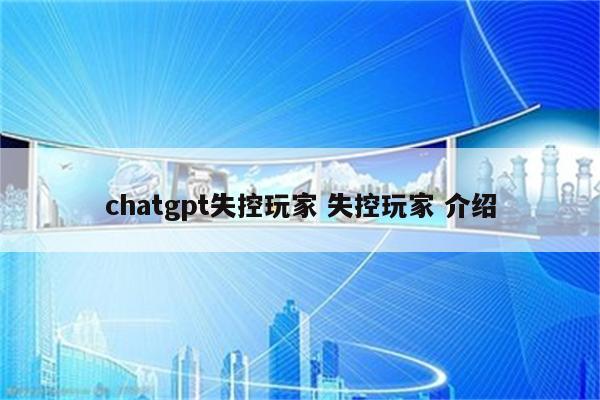 chatgpt失控玩家 失控玩家 介绍