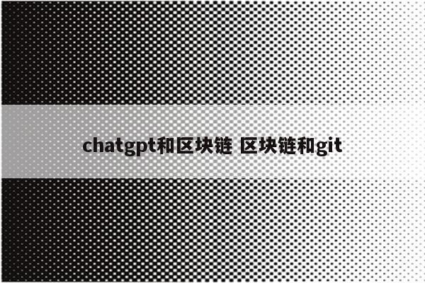 chatgpt和区块链 区块链和git