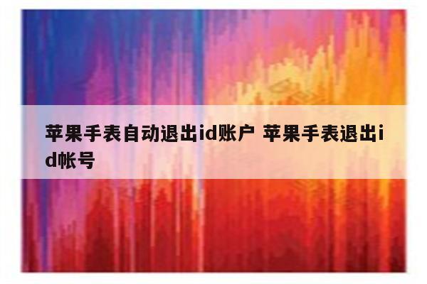 苹果手表自动退出id账户 苹果手表退出id帐号