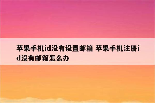 苹果手机id没有设置邮箱 苹果手机注册id没有邮箱怎么办