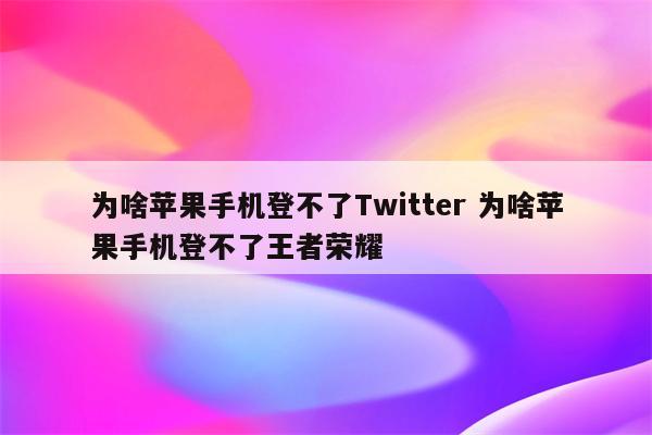为啥苹果手机登不了Twitter 为啥苹果手机登不了王者荣耀