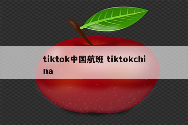 tiktok中国航班 tiktokchina