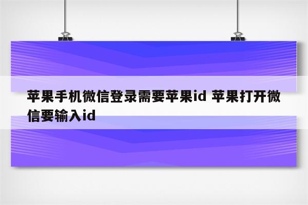 苹果手机微信登录需要苹果id 苹果打开微信要输入id