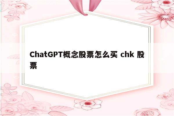 ChatGPT概念股票怎么买 chk 股票