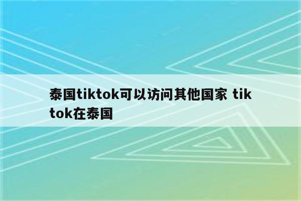泰国tiktok可以访问其他国家 tiktok在泰国