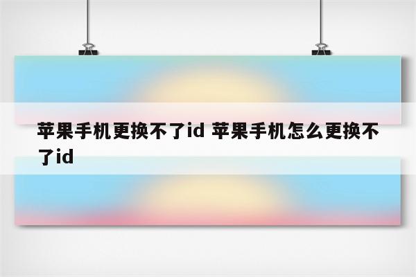 苹果手机更换不了id 苹果手机怎么更换不了id