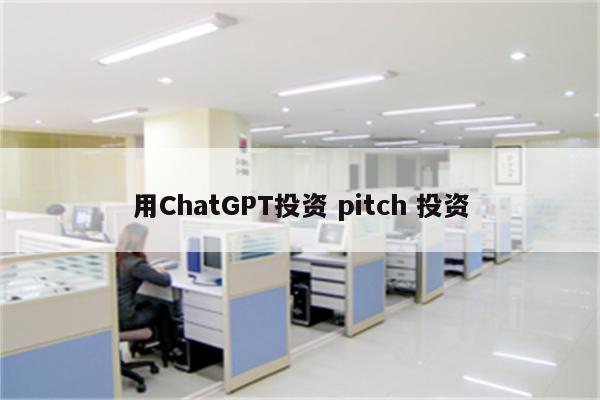 用ChatGPT投资 pitch 投资