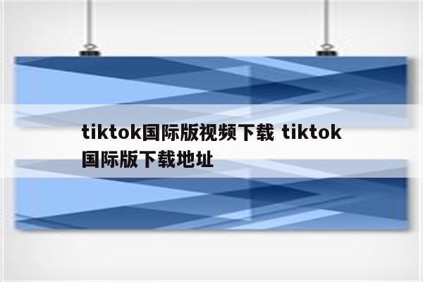 tiktok国际版视频下载 tiktok国际版下载地址