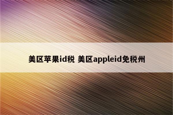 美区苹果id税 美区appleid免税州