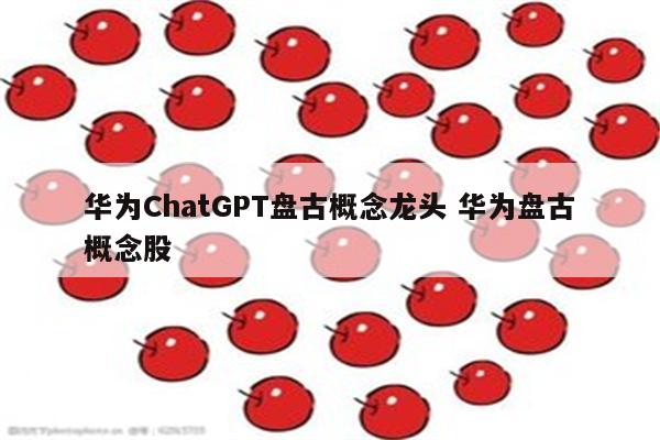 华为ChatGPT盘古概念龙头 华为盘古概念股