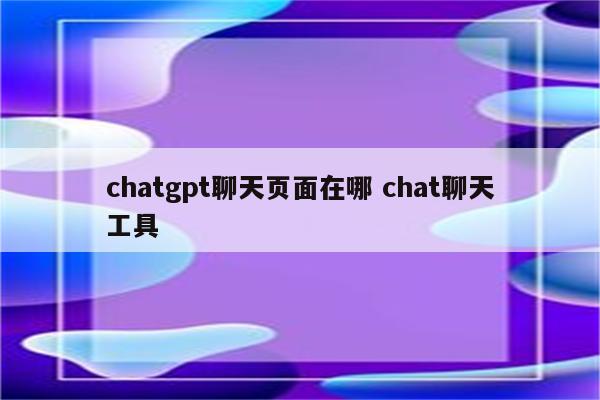 chatgpt聊天页面在哪 chat聊天工具