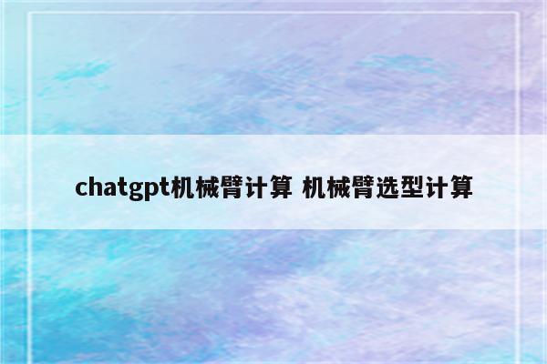 chatgpt机械臂计算 机械臂选型计算