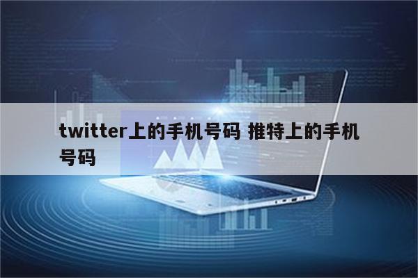 twitter上的手机号码 推特上的手机号码
