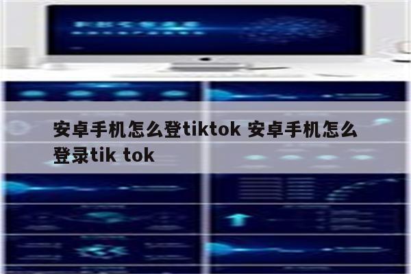 安卓手机怎么登tiktok 安卓手机怎么登录tik tok