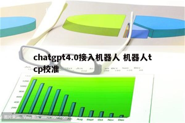 chatgpt4.0接入机器人 机器人tcp校准