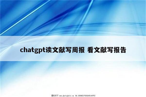 chatgpt读文献写周报 看文献写报告