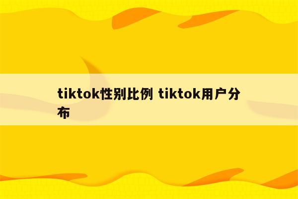 tiktok性别比例 tiktok用户分布